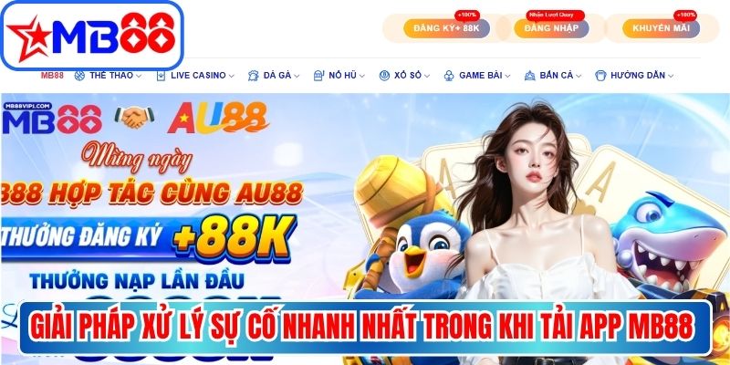 Giải pháp xử lý sự cố nhanh nhất trong khi tải app MB88 về máy